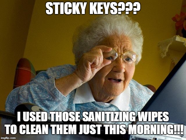 Grandma Finds The Internet Meme | STICKY KEYS??? I USED THOSE SANITIZING WIPES TO CLEAN THEM JUST THIS MORNING!!! | image tagged in memes,grandma finds the internet | made w/ Imgflip meme maker