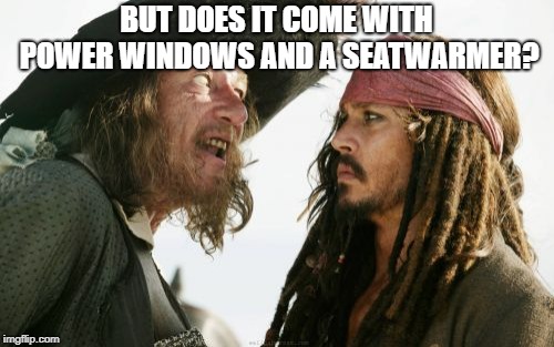 Barbosa And Sparrow | BUT DOES IT COME WITH POWER WINDOWS AND A SEATWARMER? | image tagged in memes,barbosa and sparrow | made w/ Imgflip meme maker