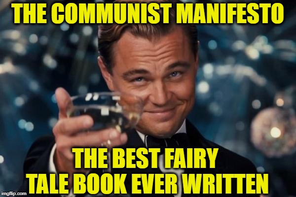 Leonardo Dicaprio Cheers Meme | THE COMMUNIST MANIFESTO THE BEST FAIRY TALE BOOK EVER WRITTEN | image tagged in memes,leonardo dicaprio cheers | made w/ Imgflip meme maker