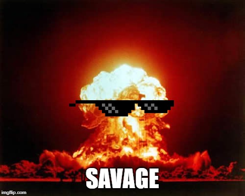 Nuclear Explosion Meme | SAVAGE | image tagged in memes,nuclear explosion | made w/ Imgflip meme maker