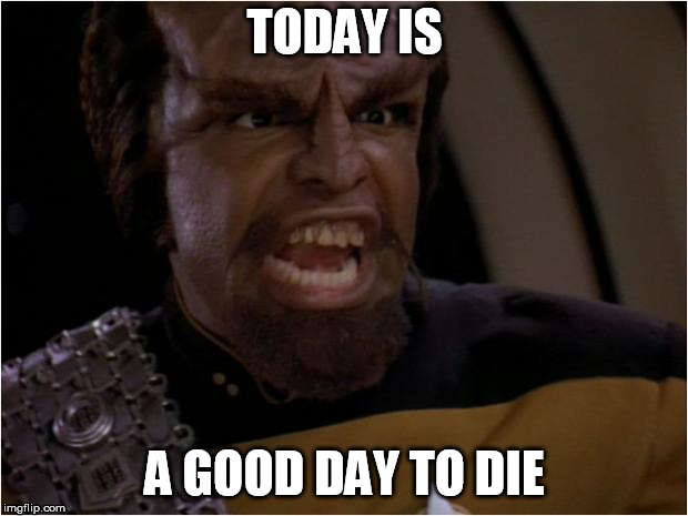 Worf Yelling | TODAY IS A GOOD DAY TO DIE | image tagged in worf yelling | made w/ Imgflip meme maker