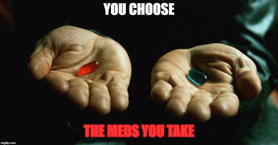 Red pill blue pill | YOU CHOOSE THE MEDS YOU TAKE | image tagged in red pill blue pill | made w/ Imgflip meme maker