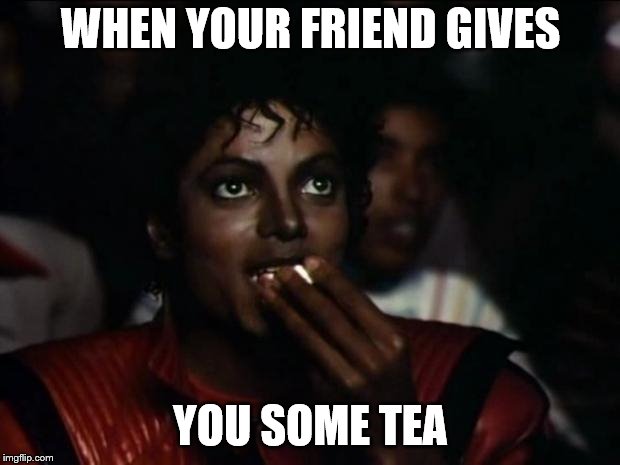 Michael Jackson Popcorn | WHEN YOUR FRIEND GIVES; YOU SOME TEA | image tagged in memes,michael jackson popcorn | made w/ Imgflip meme maker