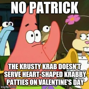 Even though, as irony would have it, Krabby Patties are made with love. | NO PATRICK; THE KRUSTY KRAB DOESN'T SERVE HEART-SHAPED KRABBY PATTIES ON VALENTINE'S DAY | image tagged in memes,no patrick,valentine's day,krabby patty,heart | made w/ Imgflip meme maker