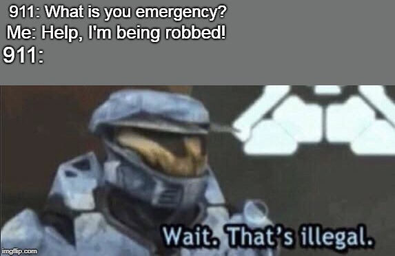 Wait that’s illegal | 911: What is you emergency? Me: Help, I'm being robbed! 911: | image tagged in wait thats illegal | made w/ Imgflip meme maker