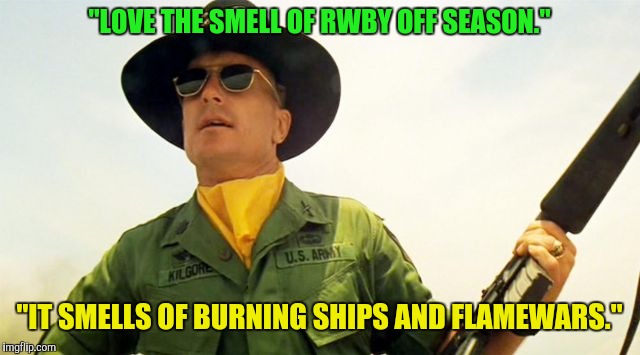 "LOVE THE SMELL OF RWBY OFF SEASON."; "IT SMELLS OF BURNING SHIPS AND FLAMEWARS." | image tagged in apocalypse now | made w/ Imgflip meme maker