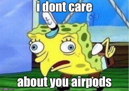 Mocking Spongebob | i dont care; about you airpods | image tagged in memes,mocking spongebob | made w/ Imgflip meme maker