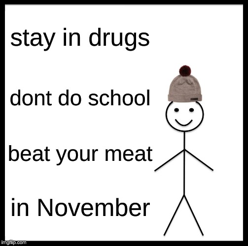 Be Like Bill Meme | stay in drugs; dont do school; beat your meat; in November | image tagged in memes,be like bill | made w/ Imgflip meme maker