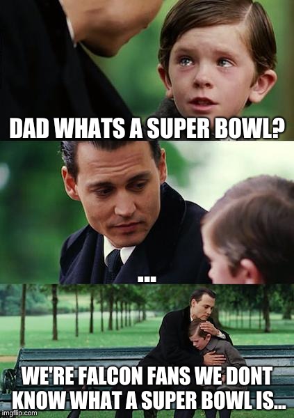 Finding Neverland | DAD WHATS A SUPER BOWL? ... WE'RE FALCON FANS WE DONT KNOW WHAT A SUPER BOWL IS... | image tagged in memes,finding neverland | made w/ Imgflip meme maker