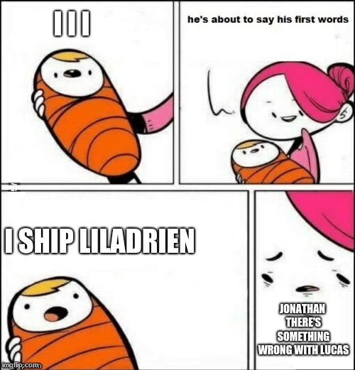 baby first words | I I I; I SHIP LILADRIEN; JONATHAN THERE'S SOMETHING WRONG WITH LUCAS | image tagged in baby first words | made w/ Imgflip meme maker
