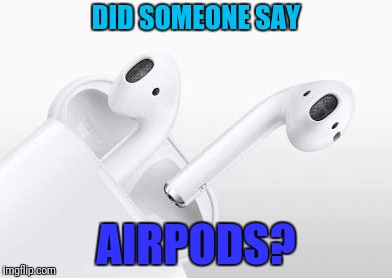 DID SOMEONE SAY AIRPODS? | made w/ Imgflip meme maker