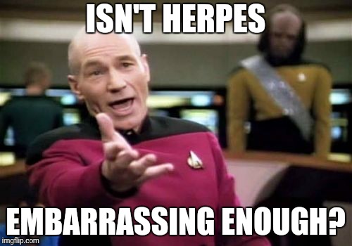 Picard Wtf Meme | ISN'T HERPES EMBARRASSING ENOUGH? | image tagged in memes,picard wtf | made w/ Imgflip meme maker