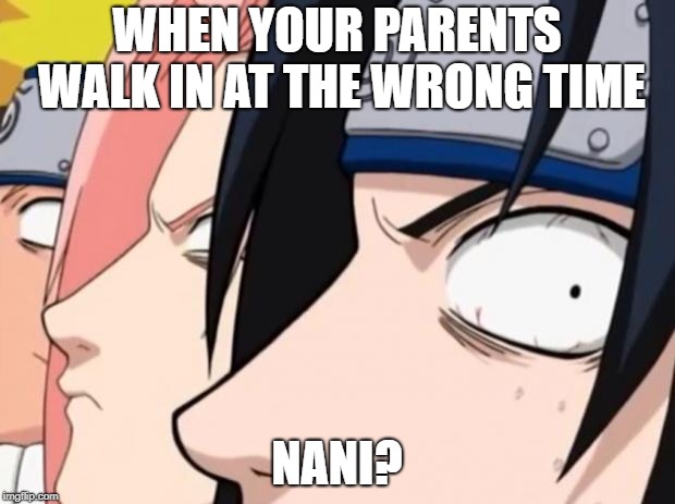 Naruto, Sasuke, and Sakura | WHEN YOUR PARENTS WALK IN AT THE WRONG TIME; NANI? | image tagged in naruto sasuke and sakura | made w/ Imgflip meme maker