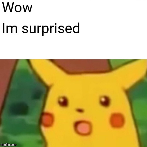 Surprised Pikachu | Wow; Im surprised | image tagged in memes,surprised pikachu | made w/ Imgflip meme maker