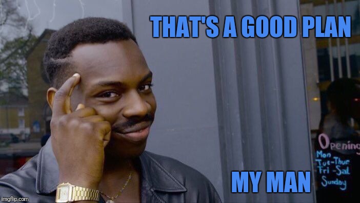 Roll Safe Think About It Meme | THAT'S A GOOD PLAN MY MAN | image tagged in memes,roll safe think about it | made w/ Imgflip meme maker