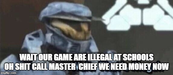 Wait that’s illegal | WAIT OUR GAME ARE ILLEGAL AT SCHOOLS OH SHIT CALL MASTER  CHIEF WE NEED MONEY NOW | image tagged in wait thats illegal | made w/ Imgflip meme maker