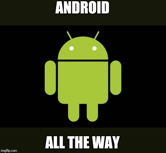 Android | ANDROID ALL THE WAY | image tagged in android | made w/ Imgflip meme maker