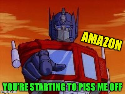 optimus prime | AMAZON YOU’RE STARTING TO PISS ME OFF | image tagged in optimus prime | made w/ Imgflip meme maker