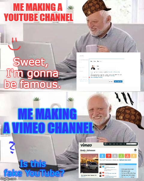 Does Harold pick Youtube or Vimeo? | ME MAKING A YOUTUBE CHANNEL; Sweet, I'm gonna be famous. ME MAKING A VIMEO CHANNEL; Is this fake YouTube? | image tagged in memes,hide the pain harold,youtube,vimeo,famous,fake | made w/ Imgflip meme maker