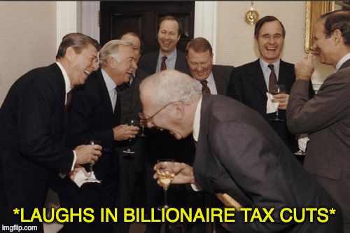 Laughing Men In Suits Meme | *LAUGHS IN BILLIONAIRE TAX CUTS* | image tagged in memes,laughing men in suits,alex jones | made w/ Imgflip meme maker