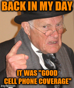 Back In My Day Meme | BACK IN MY DAY IT WAS "GOOD CELL PHONE COVERAGE" | image tagged in memes,back in my day | made w/ Imgflip meme maker