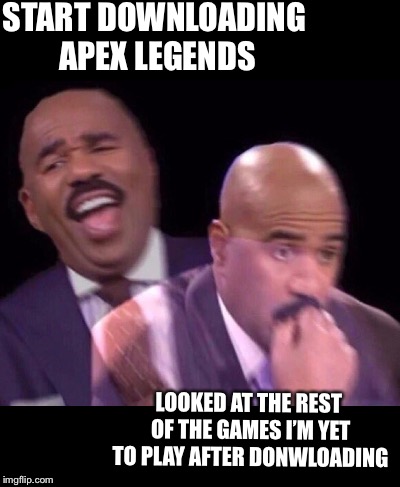 Steve Harvey Laughing Serious | START DOWNLOADING APEX LEGENDS LOOKED AT THE REST OF THE GAMES I’M YET TO PLAY AFTER DONWLOADING | image tagged in steve harvey laughing serious | made w/ Imgflip meme maker