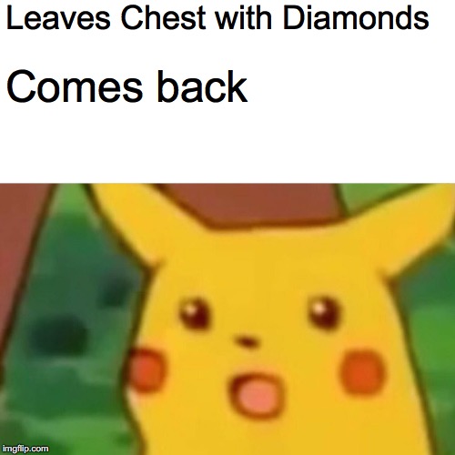 Surprised Pikachu | Leaves Chest with Diamonds; Comes back | image tagged in memes,surprised pikachu | made w/ Imgflip meme maker