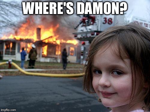 Disaster Girl Meme | WHERE'S DAMON? | image tagged in memes,disaster girl | made w/ Imgflip meme maker