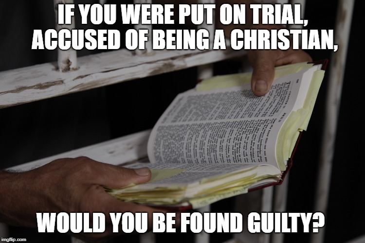 Guilty Christian | IF YOU WERE PUT ON TRIAL, ACCUSED OF BEING A CHRISTIAN, WOULD YOU BE FOUND GUILTY? | image tagged in christian,the bible,holy bible,jesus,god | made w/ Imgflip meme maker