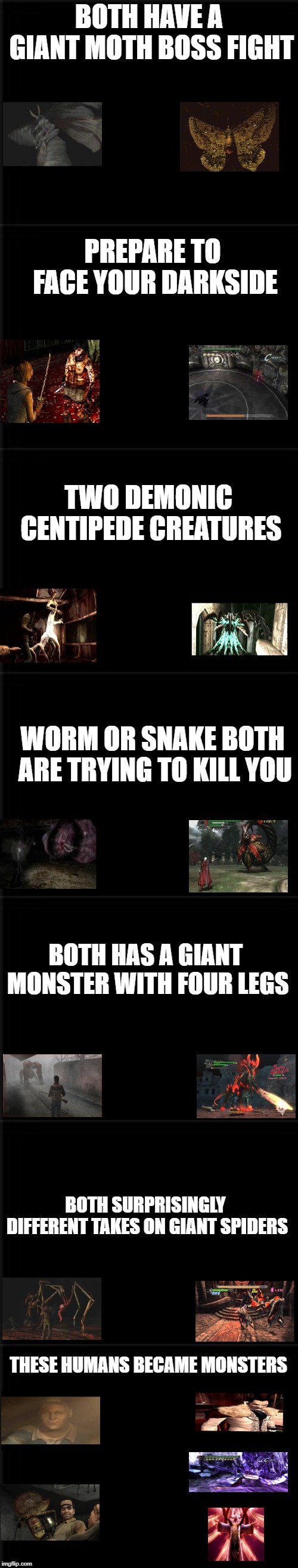 BOTH HAVE A GIANT MOTH BOSS FIGHT; PREPARE TO FACE YOUR DARKSIDE; TWO DEMONIC CENTIPEDE CREATURES; WORM OR SNAKE BOTH ARE TRYING TO KILL YOU; BOTH HAS A GIANT MONSTER WITH FOUR LEGS; BOTH SURPRISINGLY DIFFERENT TAKES ON GIANT SPIDERS; THESE HUMANS BECAME MONSTERS | image tagged in silent hill,konami,demons,devil may cry,capcom,boss | made w/ Imgflip meme maker