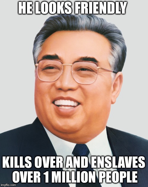 Don’t Let That Smile Fool You | HE LOOKS FRIENDLY; KILLS OVER AND ENSLAVES OVER 1 MILLION PEOPLE | image tagged in kim il sung,north korea,memes | made w/ Imgflip meme maker