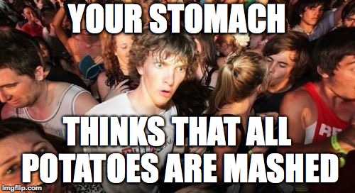 Think about it |  YOUR STOMACH; THINKS THAT ALL POTATOES ARE MASHED | image tagged in memes,sudden clarity clarence,memelord344,funny,potatoes,stomach | made w/ Imgflip meme maker