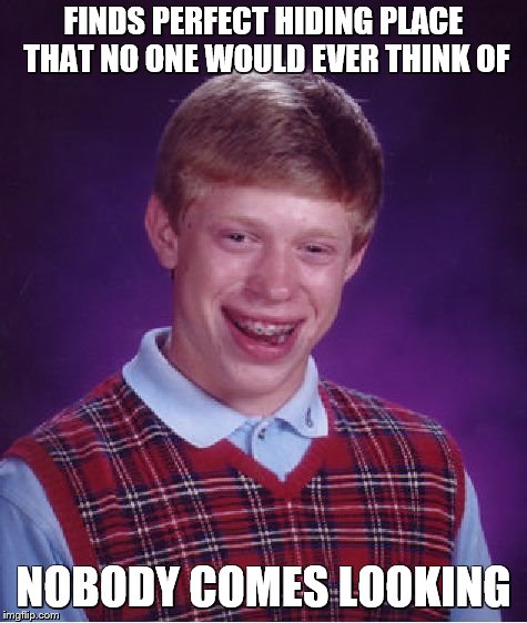 Bad Luck Brian Meme | FINDS PERFECT HIDING PLACE THAT NO ONE WOULD EVER THINK OF NOBODY COMES LOOKING | image tagged in memes,bad luck brian | made w/ Imgflip meme maker