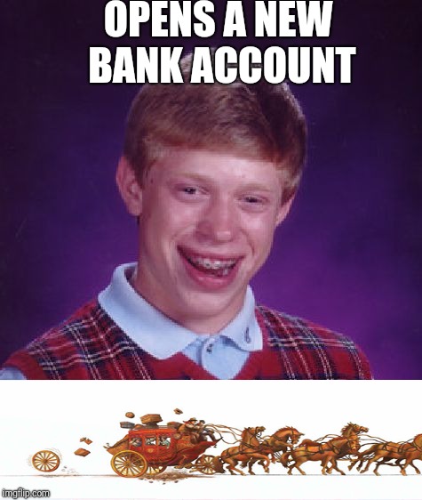 Bad bank | OPENS A NEW BANK ACCOUNT | image tagged in memes,bad luck brian,justjeff,funny memes,banks,wells fargo | made w/ Imgflip meme maker