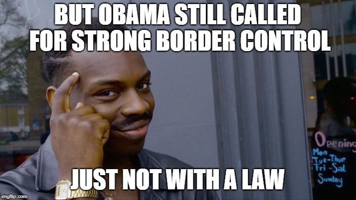 Roll Safe Think About It Meme | BUT OBAMA STILL CALLED FOR STRONG BORDER CONTROL JUST NOT WITH A LAW | image tagged in memes,roll safe think about it | made w/ Imgflip meme maker