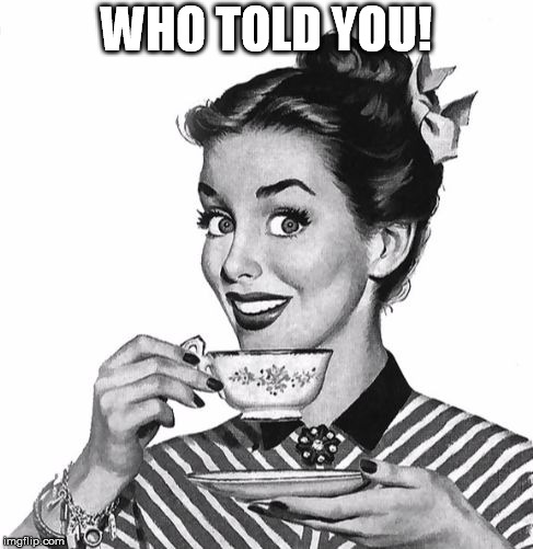 Vintage coffee | WHO TOLD YOU! | image tagged in vintage coffee | made w/ Imgflip meme maker