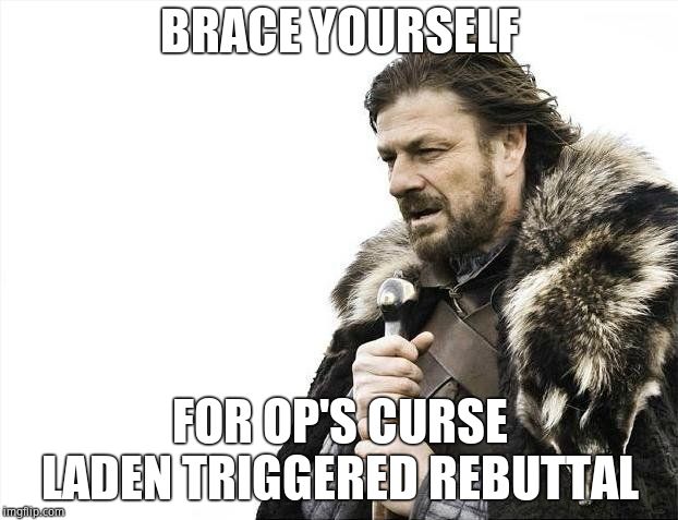 Brace Yourselves X is Coming Meme | BRACE YOURSELF FOR OP'S CURSE LADEN TRIGGERED REBUTTAL | image tagged in memes,brace yourselves x is coming | made w/ Imgflip meme maker