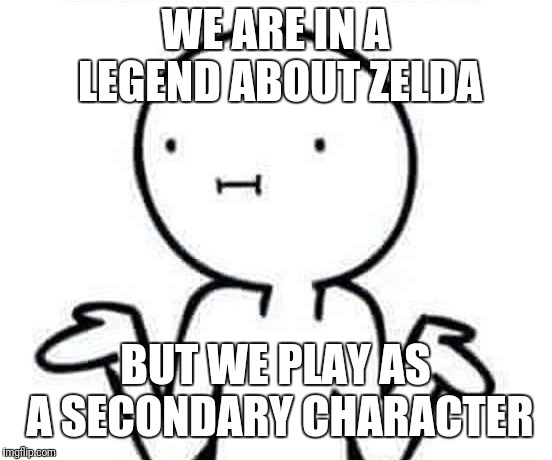 I dont know | WE ARE IN A LEGEND ABOUT ZELDA BUT WE PLAY AS A SECONDARY CHARACTER | image tagged in i dont know | made w/ Imgflip meme maker