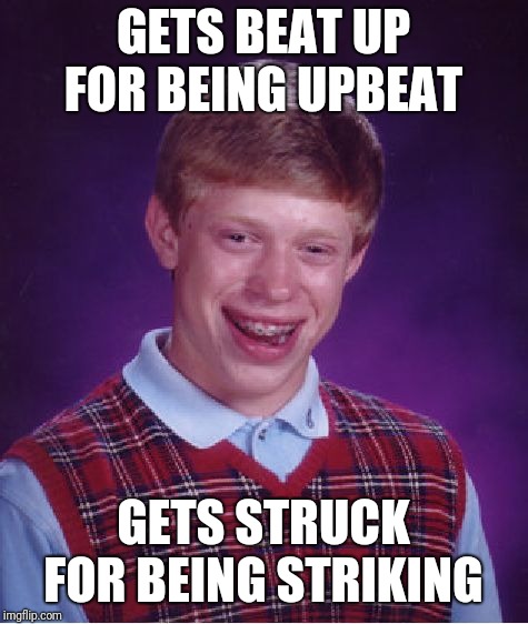 Bad Luck Brian Meme | GETS BEAT UP FOR BEING UPBEAT GETS STRUCK FOR BEING STRIKING | image tagged in memes,bad luck brian | made w/ Imgflip meme maker