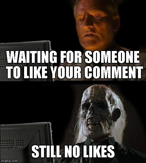 I'll Just Wait Here Meme | WAITING FOR SOMEONE TO LIKE YOUR COMMENT; STILL NO LIKES | image tagged in memes,ill just wait here | made w/ Imgflip meme maker