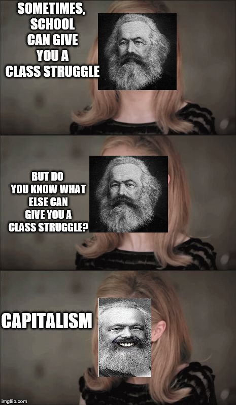 marxxx on a joke | SOMETIMES, SCHOOL CAN GIVE YOU A CLASS STRUGGLE; BUT DO YOU KNOW WHAT ELSE CAN GIVE YOU A CLASS STRUGGLE? CAPITALISM | image tagged in memes,bad pun anna kendrick | made w/ Imgflip meme maker