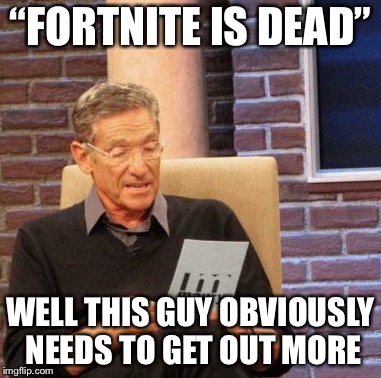 Maury Lie Detector | “FORTNITE IS DEAD”; WELL THIS GUY OBVIOUSLY NEEDS TO GET OUT MORE | image tagged in memes,maury lie detector | made w/ Imgflip meme maker