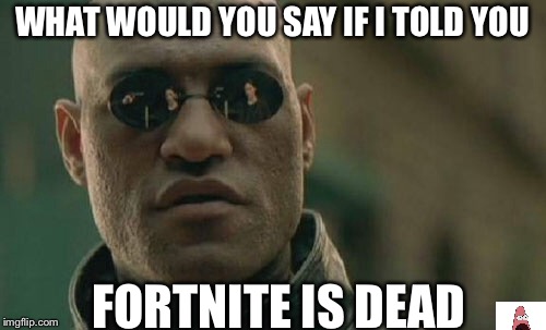 Matrix Morpheus Meme | WHAT WOULD YOU SAY IF I TOLD YOU; FORTNITE IS DEAD | image tagged in memes,matrix morpheus | made w/ Imgflip meme maker