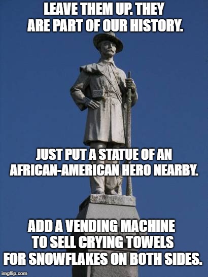 Confederate Monument | LEAVE THEM UP. THEY ARE PART OF OUR HISTORY. JUST PUT A STATUE OF AN AFRICAN-AMERICAN HERO NEARBY. ADD A VENDING MACHINE TO SELL CRYING TOWELS FOR SNOWFLAKES ON BOTH SIDES. | image tagged in confederate monument | made w/ Imgflip meme maker