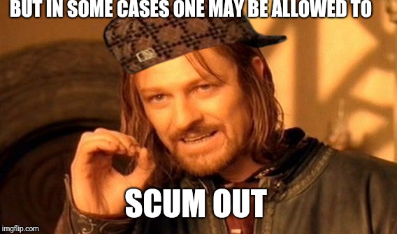 One Does Not Simply Meme | BUT IN SOME CASES ONE MAY BE ALLOWED TO SCUM OUT | image tagged in memes,one does not simply | made w/ Imgflip meme maker