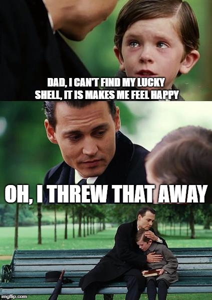 Finding Neverland Meme | DAD, I CAN'T FIND MY LUCKY SHELL, IT IS MAKES ME FEEL HAPPY; OH, I THREW THAT AWAY | image tagged in memes,finding neverland | made w/ Imgflip meme maker