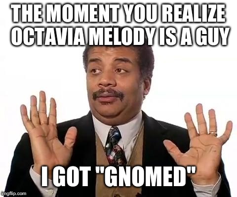 Neil Degrasse Tyson | THE MOMENT YOU REALIZE OCTAVIA MELODY IS A GUY; I GOT "GNOMED" | image tagged in neil degrasse tyson | made w/ Imgflip meme maker