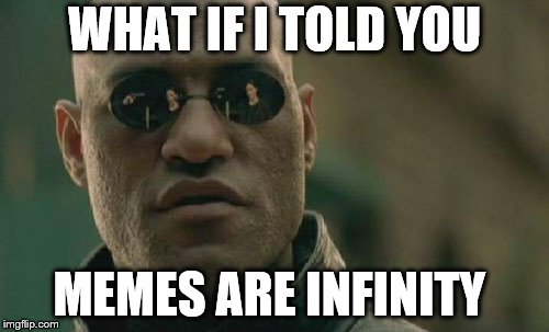 Matrix Morpheus Meme | WHAT IF I TOLD YOU; MEMES ARE INFINITY | image tagged in memes,matrix morpheus | made w/ Imgflip meme maker