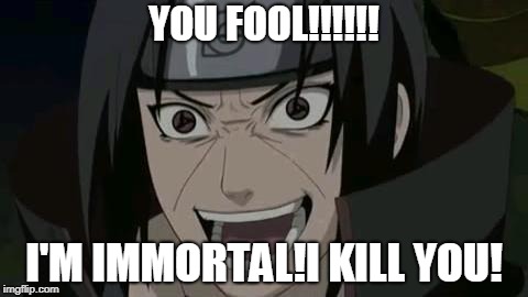 Itachi Fool! | YOU FOOL!!!!!! I'M IMMORTAL!I KILL YOU! | image tagged in itachi crazy face | made w/ Imgflip meme maker