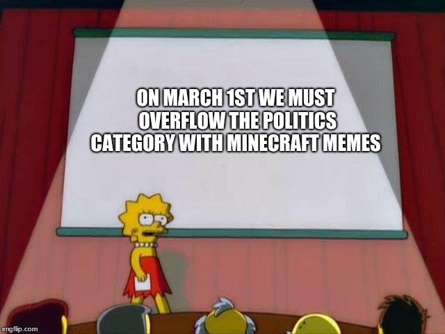 Lisa Simpson's Presentation | ON MARCH 1ST WE MUST OVERFLOW THE POLITICS CATEGORY WITH MINECRAFT MEMES | image tagged in lisa simpson's presentation | made w/ Imgflip meme maker